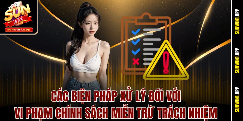 Các biện pháp xử lý đối với vi phạm chính sách miễn trừ trách nhiệm