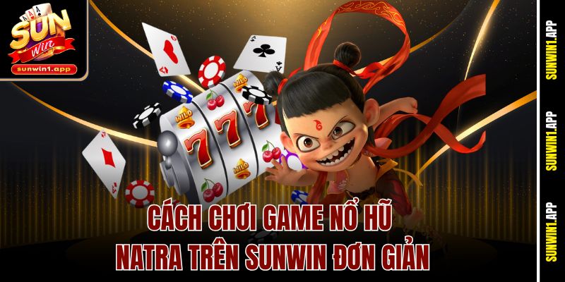 Cách chơi game nổ hũ Natra trên sunwin đơn giản