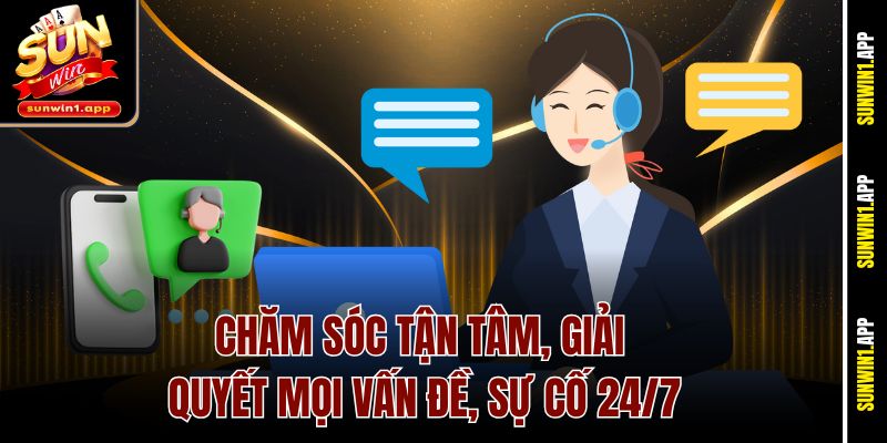 Chăm sóc tận tâm, giải quyết mọi vấn đề, sự cố 24/7