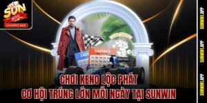 Chơi Keno Lộc Phát – Cơ Hội Trúng Lớn Mỗi Ngày Tại Sunwin