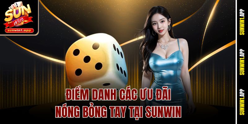 Điểm danh các ưu đãi nóng bỏng tay tại Sunwin