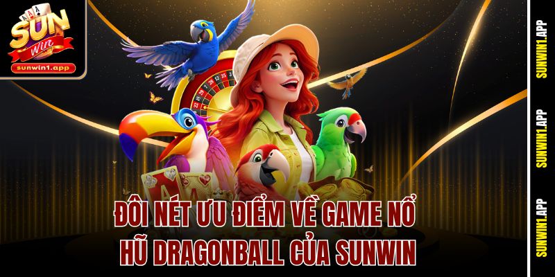 Đôi nét ưu điểm về game nổ hũ Dragonball của Sunwin