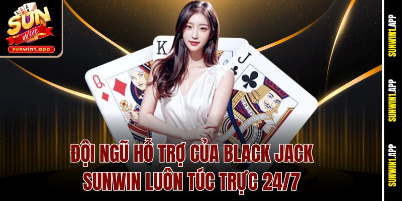 Đội ngũ hỗ trợ của Black Jack Sunwin luôn túc trực 24/7