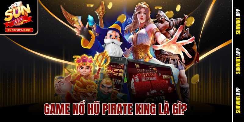 Game nổ hũ Pirate King là gì?