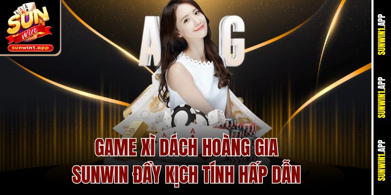 Game Xì Dách Hoàng Gia Sunwin đầy kịch tính hấp dẫn