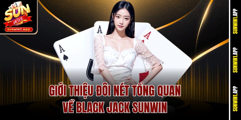Giới thiệu đôi nét tổng quan về Black Jack Sunwin