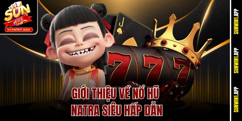 Giới thiệu về nổ hũ Natra siêu hấp dẫn