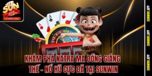 Khám Phá Natra Ma Đồng Giáng Thế – Nổ Hũ Cực Đã Tại Sunwin