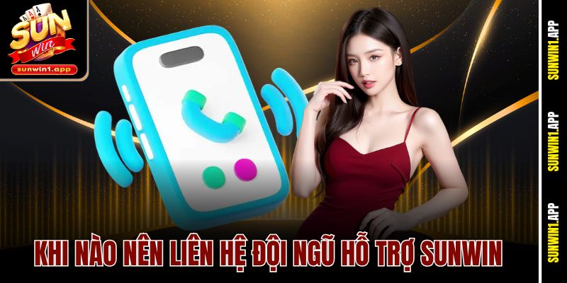 Khi nào nên liên hệ đội ngũ hỗ trợ Sunwin