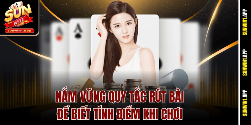 Nắm vững quy tắc rút bài để biết tính điểm khi chơi