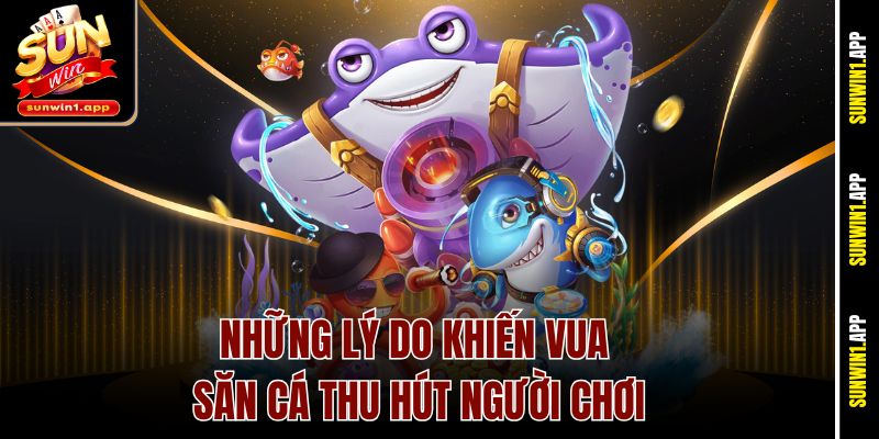 Những lý do khiến vua săn cá thu hút người chơi