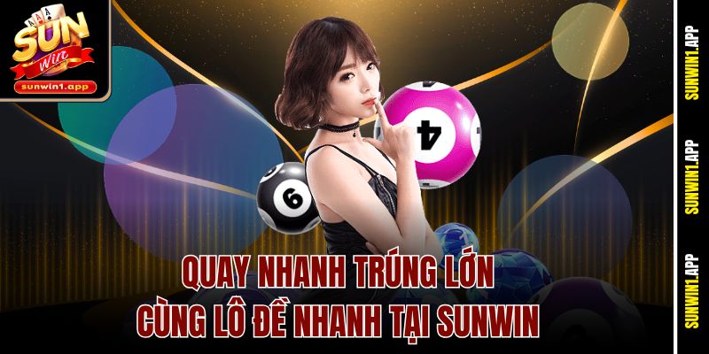 Quay nhanh trúng lớn cùng lô đề nhanh tại Sunwin