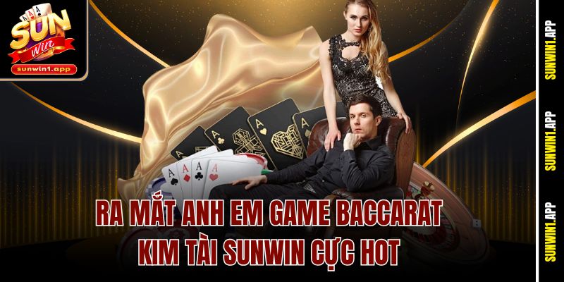 Ra mắt anh em game Baccarat Kim Tài Sunwin cực hot
