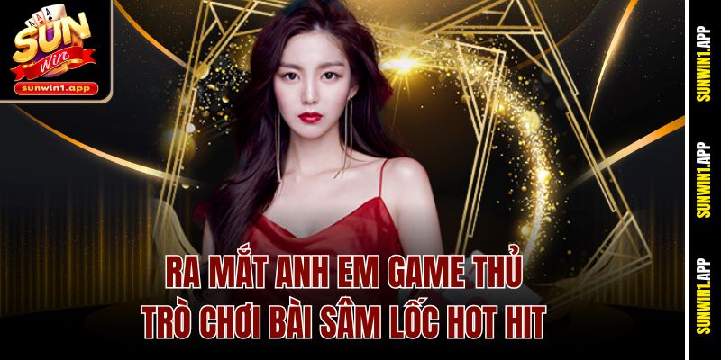 Ra mắt anh em game thủ trò chơi bài Sâm Lốc hot hit