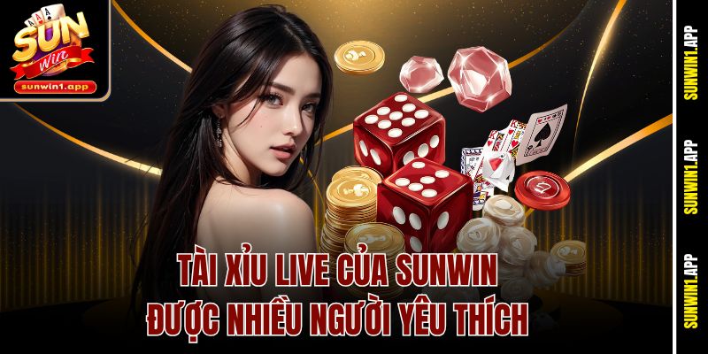 Tài xỉu Live của Sunwin được nhiều người yêu thích