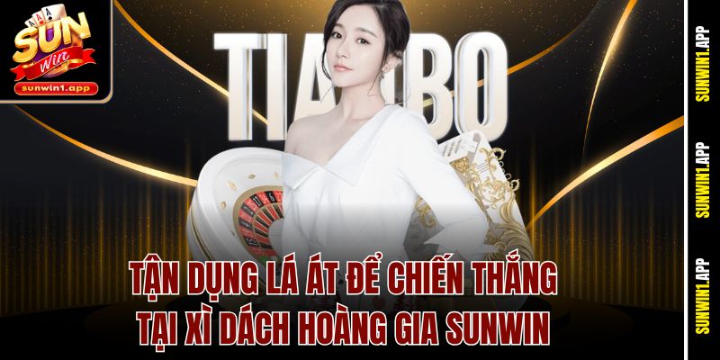 Tận dụng lá Át để chiến thắng tại Xì Dách Hoàng Gia Sunwin