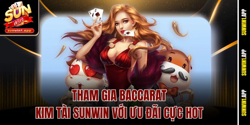 Tham gia Baccarat Kim Tài Sunwin với ưu đãi cực hot