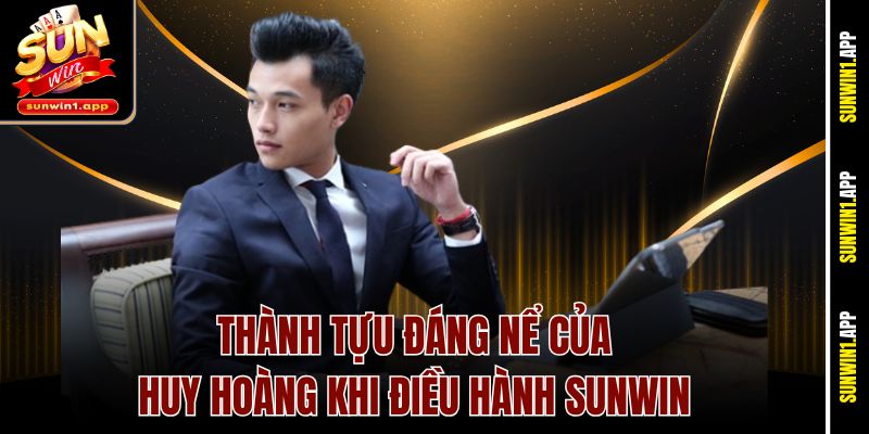 Thành tựu đáng nể của Huy Hoàng khi điều hành Sunwin