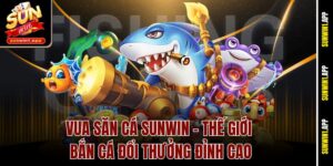 Vua Săn Cá Sunwin – Thế Giới Bắn Cá Đổi Thưởng Đỉnh Cao