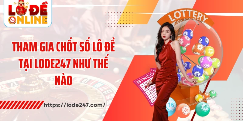 Tham gia chốt số lô đề tại Lode247 như thế nào